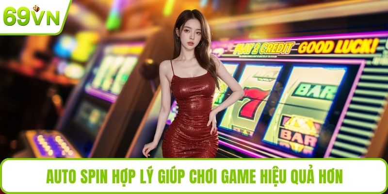 Auto Spin hợp lý giúp chơi game hiệu quả hơn