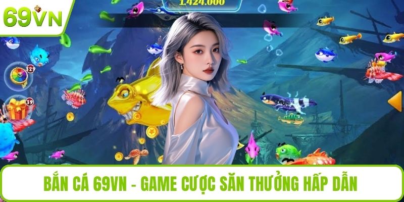 Bắn cá 69VN - Game cược săn thưởng hấp dẫn 