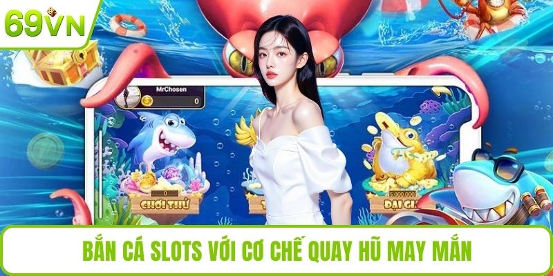 Bắn Cá Slots 69VN Với Trải Nghiệm Game Độc Đáo Và Hấp Dẫn Bắn cá slots với cơ chế quay hũ may mắn
