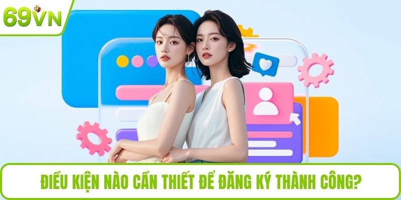 Điều kiện nào cần thiết để đăng ký thành công?