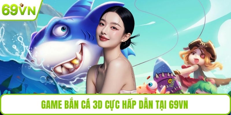 Bắn Cá 3D Với Đồ Họa Siêu Thực Và Trải Nghiệm Game Đỉnh Cao Game bắn cá 3D cực hấp dẫn tại 69VN