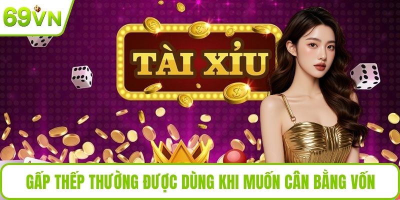 Mẹo Chơi Tài Xỉu Hiệu Quả Dễ Áp Dụng Cho Người Mới Gấp thếp thường được dùng khi muốn cân bằng vốn