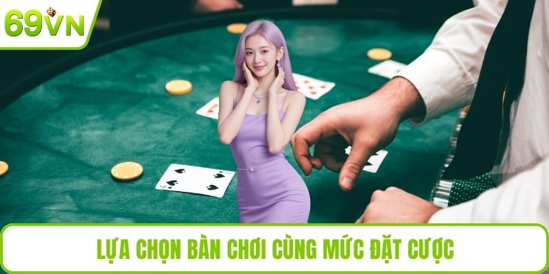 Lựa chọn bàn chơi cùng mức đặt cược