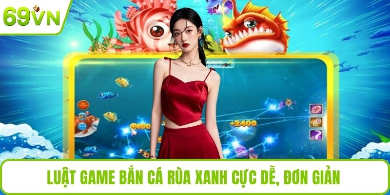 Bắn Cá Rùa Xanh Tại Nhà Cái 69VN Với Nhiều Phần Thưởng Lớn Luật game bắn cá rùa xanh cực dễ, đơn giản