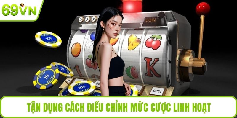 Tận dụng cách điều chỉnh mức cược linh hoạt