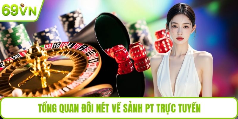 PT Trực Tuyến - Trải Nghiệm Giải Trí Casino An Toàn Hấp Dẫn Tổng quan đôi nét về sảnh PT trực tuyến