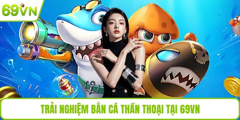 Trải nghiệm bắn cá thần thoại tại 69VN