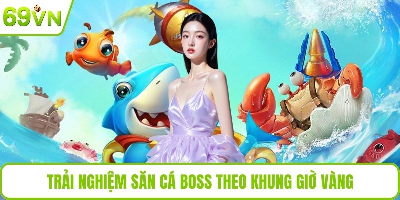 Trải nghiệm săn cá boss theo khung giờ vàng
